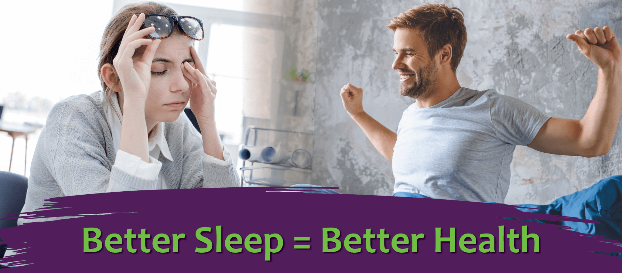tired woman at work, well rested man waking up. Image text: Better Sleep = Better Health